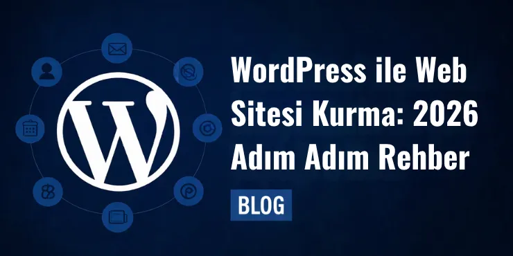 WordPress ile Web Sitesi Kurma: 2026 Adım Adım Rehber